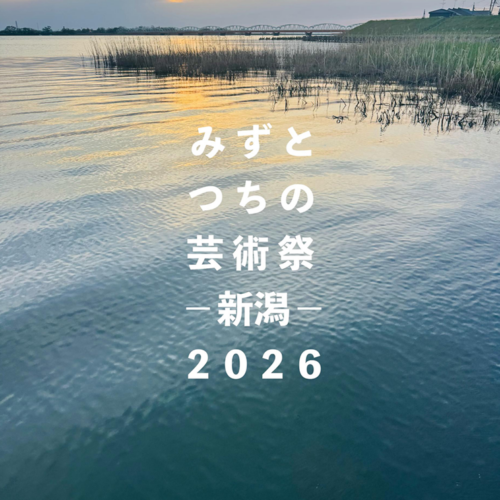 みずとつちの芸術祭 ‐新潟‐ ２０２６　（第一期）
